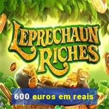 600 euros em reais